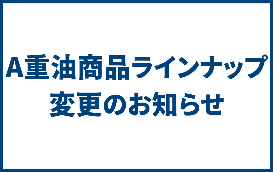 A重油商品ラインナップ変更のお知らせ