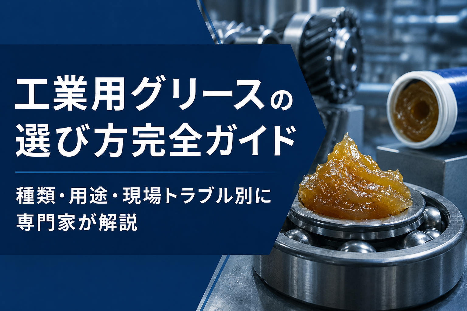 工業用グリースの選び方完全ガイド ｜種類・用途・現場トラブル別に専門家が解説